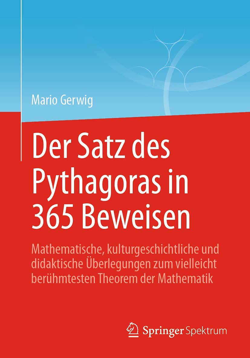 Der Satz des Pythagoras in 365 Beweisen: Mathematische, kulturgeschichtliche und didaktische Überlegungen zum vielleicht berühmtesten Theorem der Mathematik (German Edition)