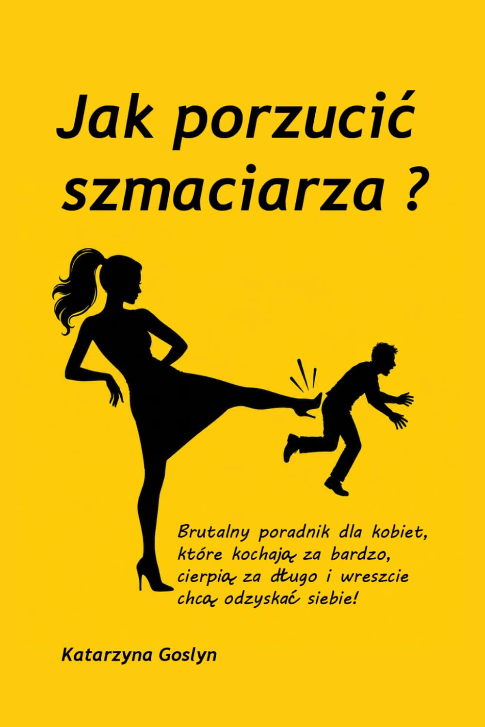 Jak porzucić szmaciarza?: Brutalny poradnik dla kobiet, które kochają za bardzo, cierpią za długo i wreszcie chcą odzyskać siebie...