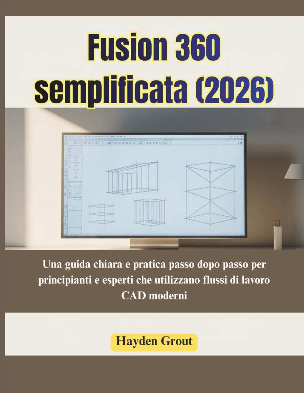 Fusion 360 semplificata (2026): Una guida chiara e pratica passo dopo passo per principianti e esperti che utilizzano flussi di lavoro CAD moderni