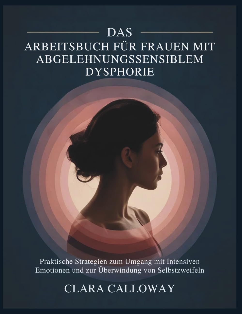 DAS ARBEITSBUCH FÜR FRAUEN MIT ABGELEHNUNGSSENSIBLEM DYSPHORIE: Praktische Strategien zum Umgang mit Intensiven Emotionen und zur Überwindung von Selbstzweifeln