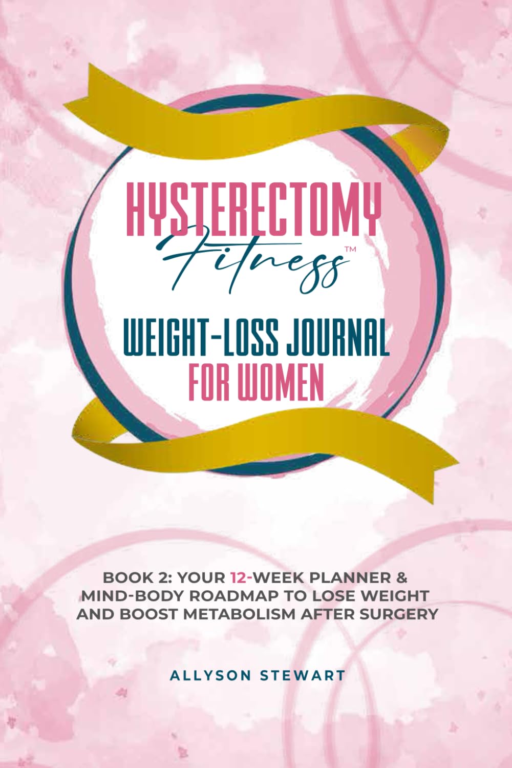 Hysterectomy Fitness Weight-Loss Journal for Women (Book 2): Your 12-Week Planner and Mind-Body Roadmap to Lose Weight and Boost Metabolism After Surgery