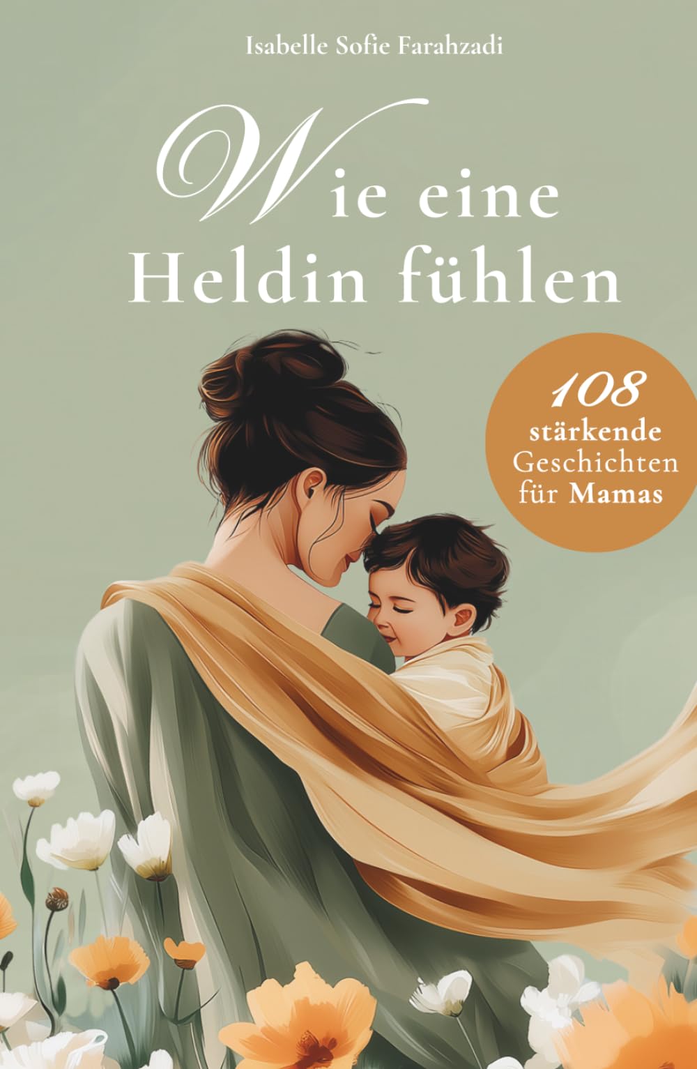 Wie eine Heldin fühlen: 108 stärkende Geschichten und Affirmationen für Mamas – Mutterschaft, Selbstwert, mentale Stärke, ehrliche Momente und Liebe zum Alltag als Mama