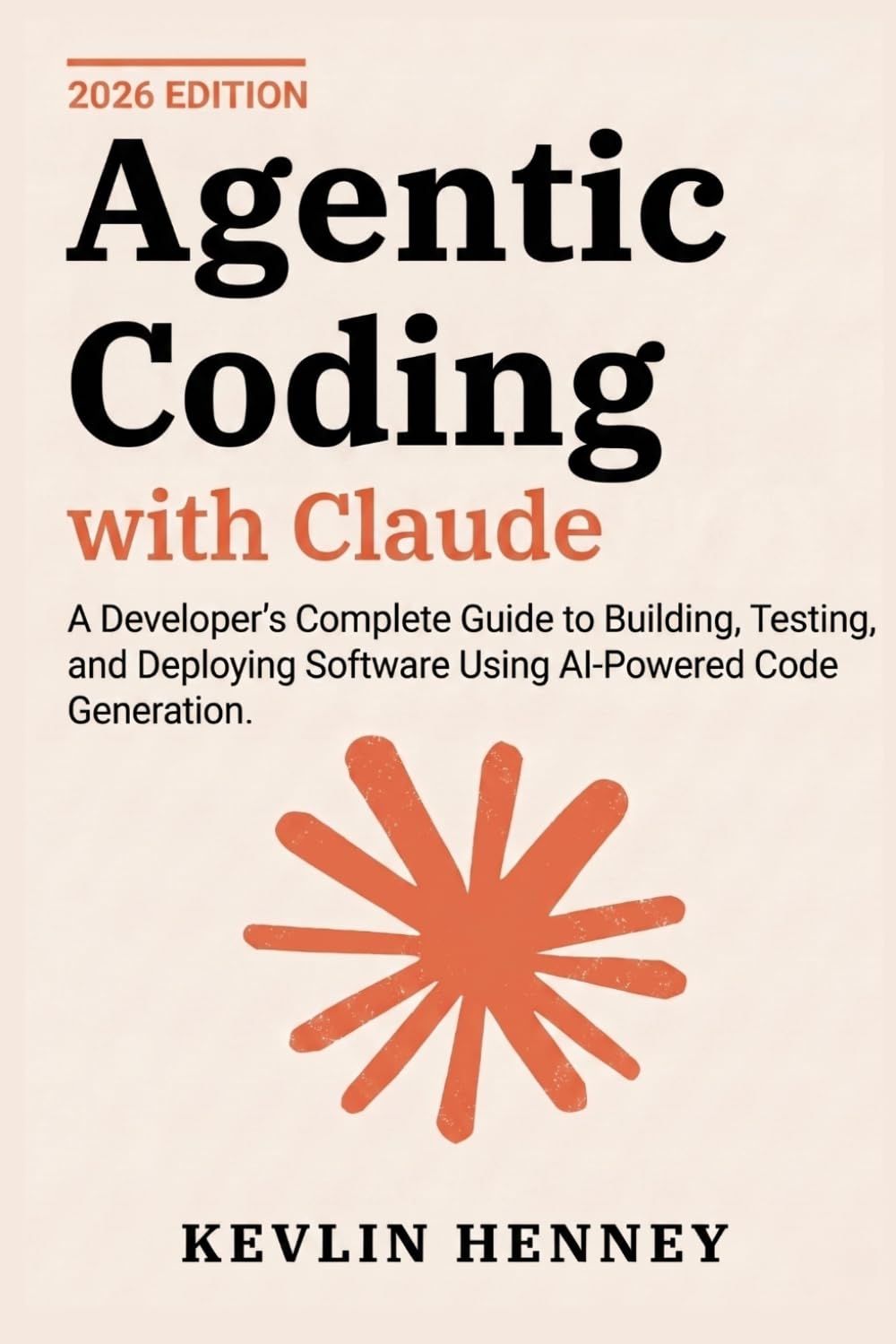 Agentic Coding with Claude: A Developer's Complete Guide to Building, Testing, and Deploying Software Using AI-Powered Code Generation