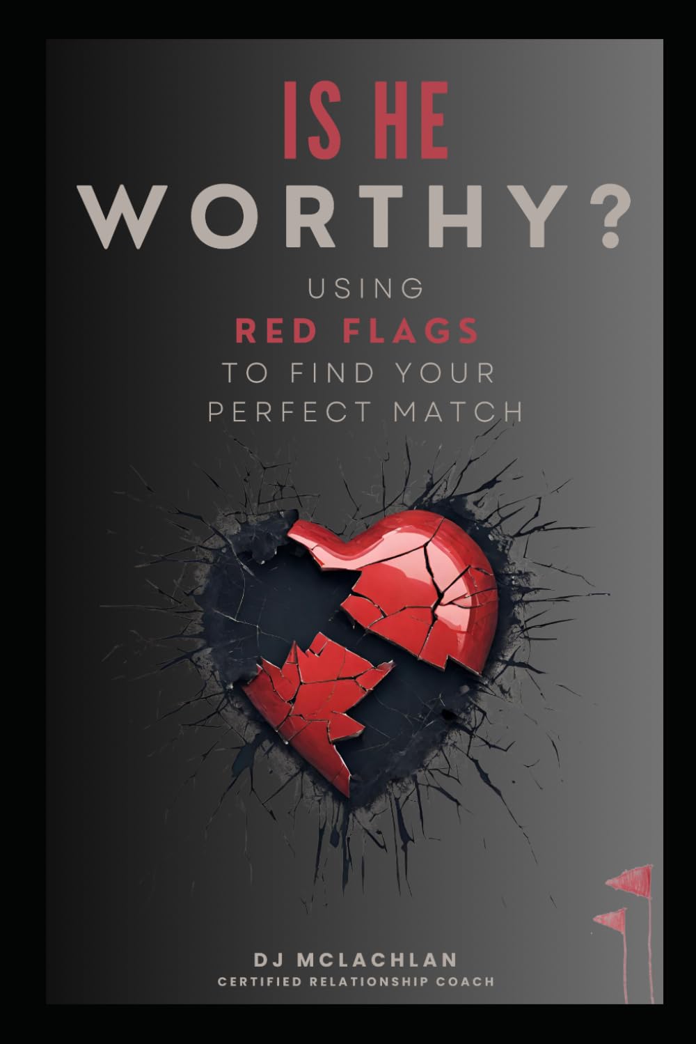 Is He WORTHY?: Using Red Flags to Find Your Perfect Match