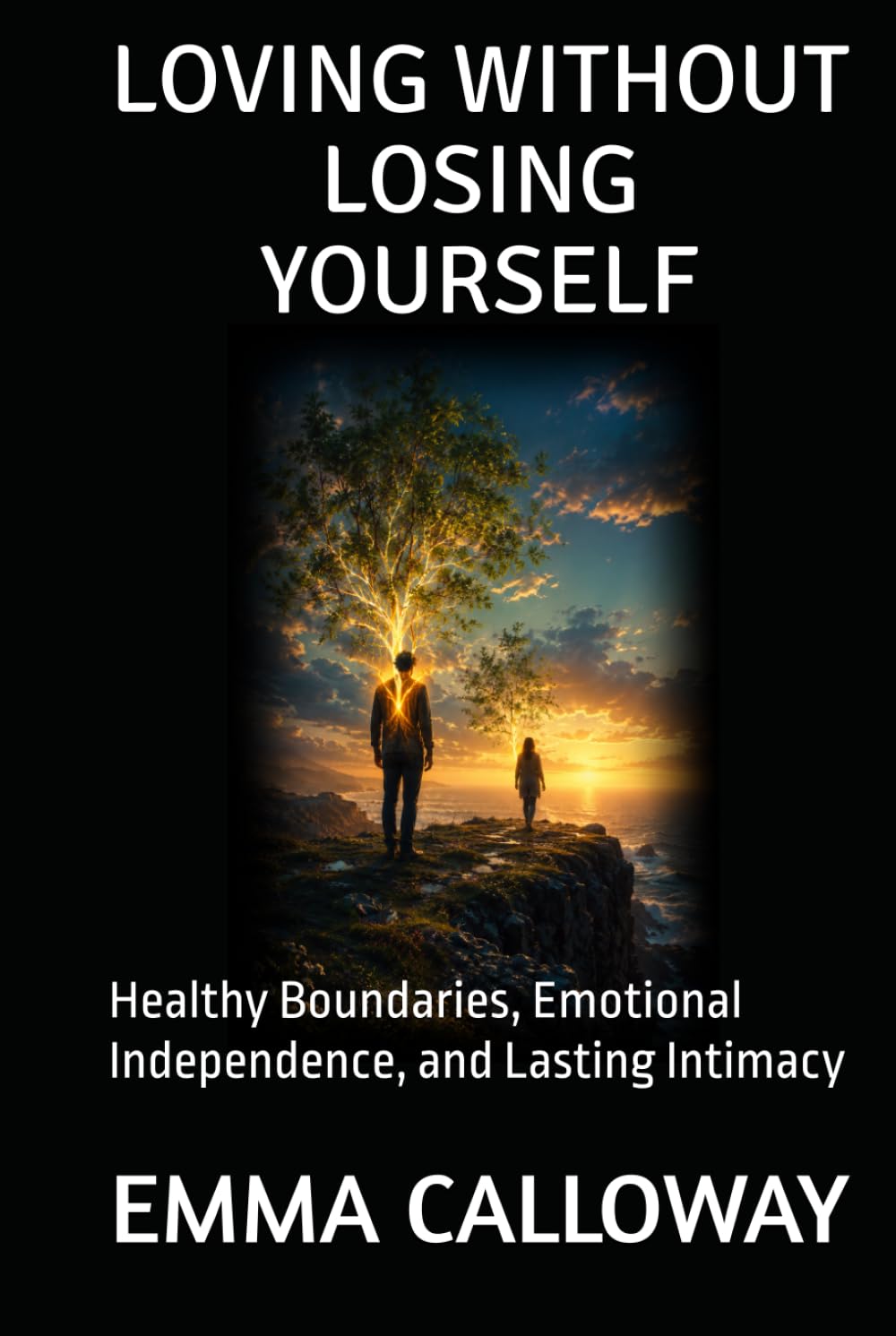 LOVING WITHOUT LOSING YOURSELF: Healthy Boundaries, Emotional Independence, and Lasting Intimacy