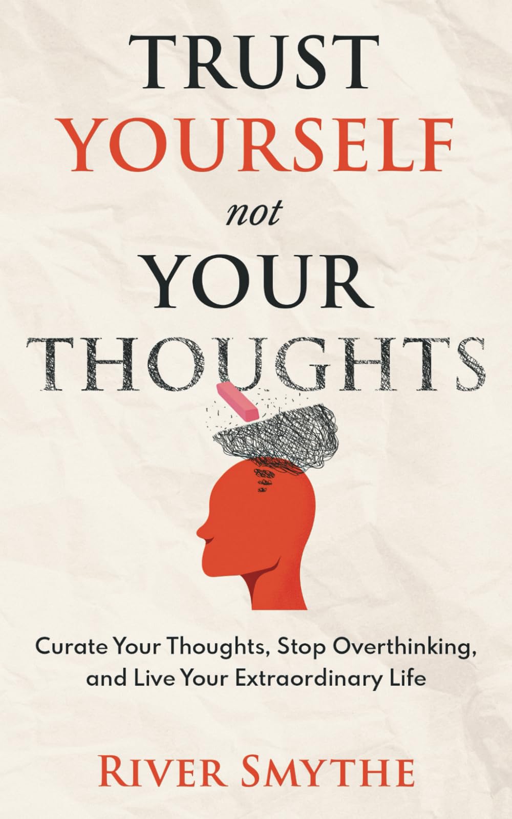 Trust Yourself Not Your Thoughts: Curate Your Thoughts, Stop Overthinking and Live Your Extraordinary Life