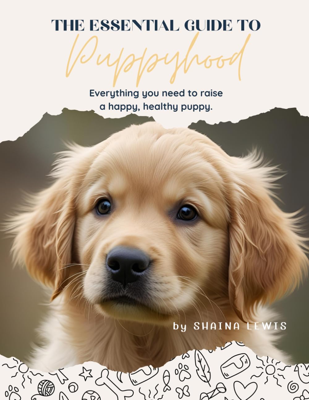 The Essential Guide To Puppyhood: Everything you need to know to raise a happy and healthy puppy.