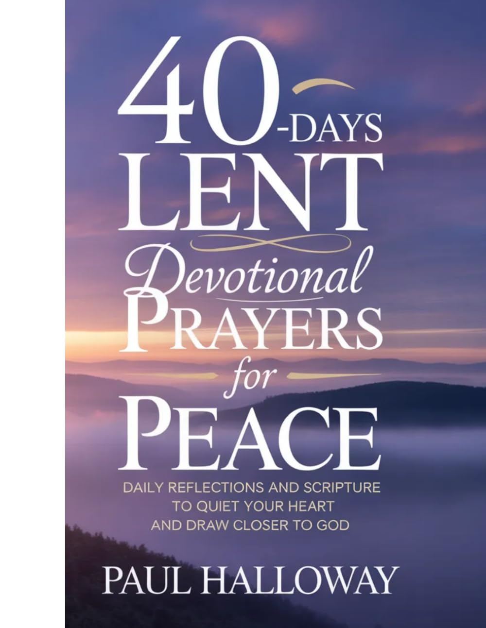 40-DAYS LENT DEVOTIONAL PRAYERS FOR PEACE: DAILY REFLECTIONS AND SCRIPTURE TO QUIET YOUR HEART AND DRAW CLOSER TO GOD
