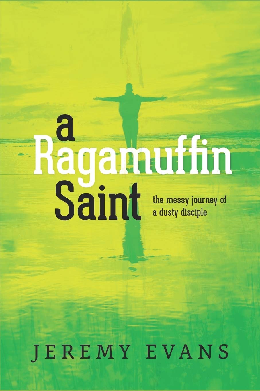 A Ragamuffin Saint: The Messy Journey of a Dusty Discple (Ragamuffin Recovery)