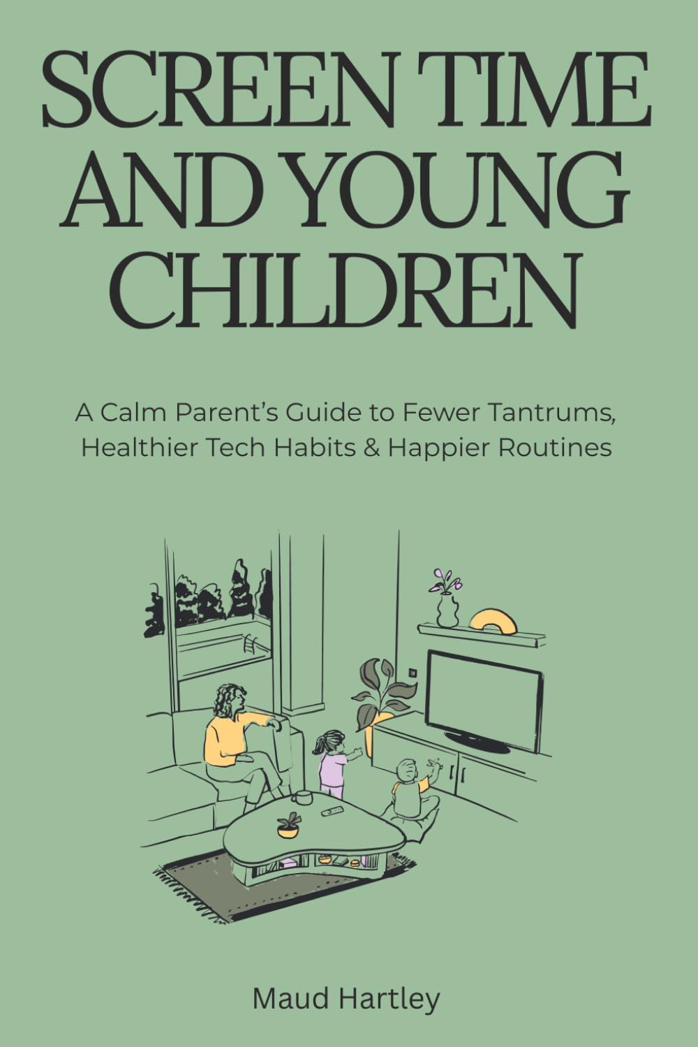 Screen Time and Young Children: A Calm Parent's Guide to Fewer Tantrums, Healthier Tech Habits and Happier Routines