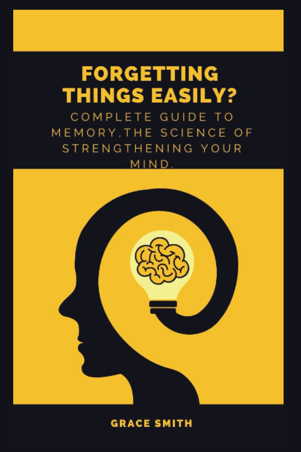 Forgetting things easily?: Complete Guide to Memory,the Science of Strengthening Your Mind.