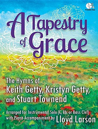 A Tapestry of Grace: The Hymns of Keith Getty, Kristyn Getty, and Stuart Townend Arranged for Instrumental Solo (C, BB or Bass Clef) with Piano Accompaniment by Lloyd Larson