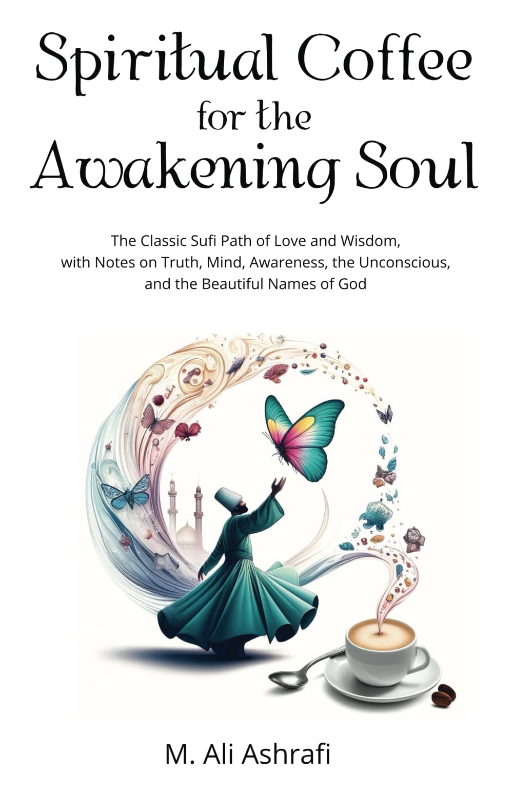 Spiritual Coffee for the Awakening Soul: The Classic Sufi Path of Love and Wisdom, with Notes on Truth, Mind, Ego, Awareness, and the Beautiful Names of God