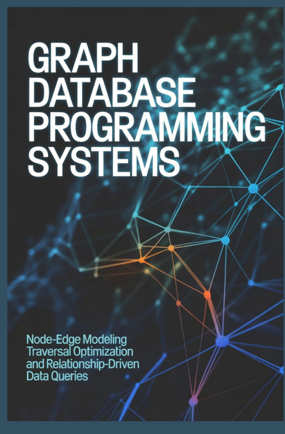 GRAPH DATABASE PROGRAMMING SYSTEMS: Node Edge Modeling Traversal Optimization and Relationship Driven Data Queries