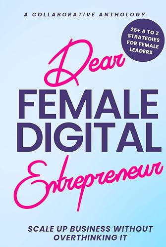 Dear Female Digital Entrepreneur: Scaling Up Business Without Overthinking It: 26+ A to Z Strategies For Women Thought Leaders Building An Online Biz
