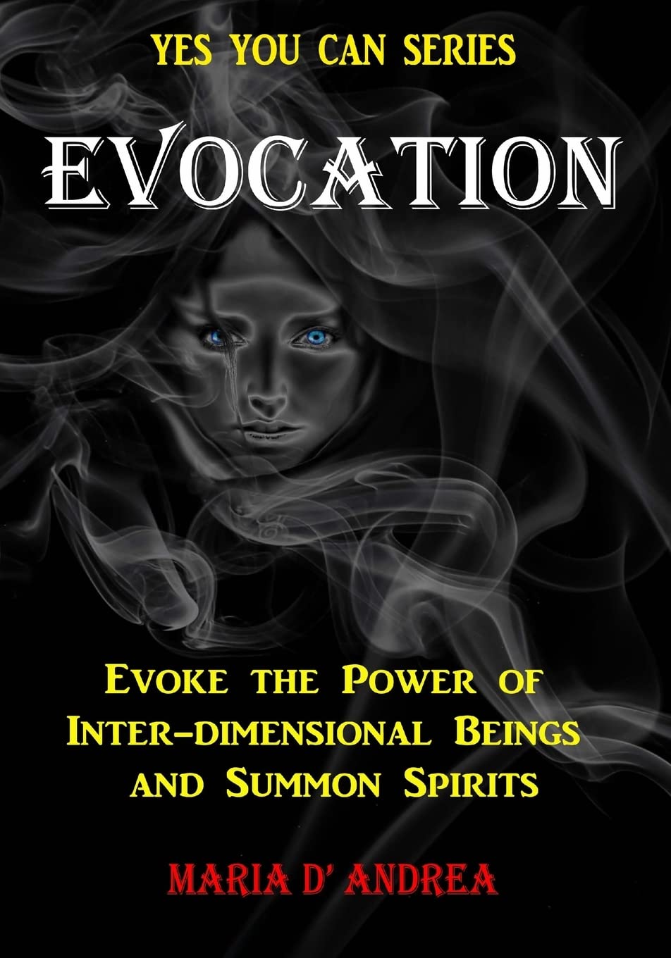 Evocation: Evoke the Power of Inter-dimensional Beings And Summon Spirits: Volume 1 (Yes You Can)