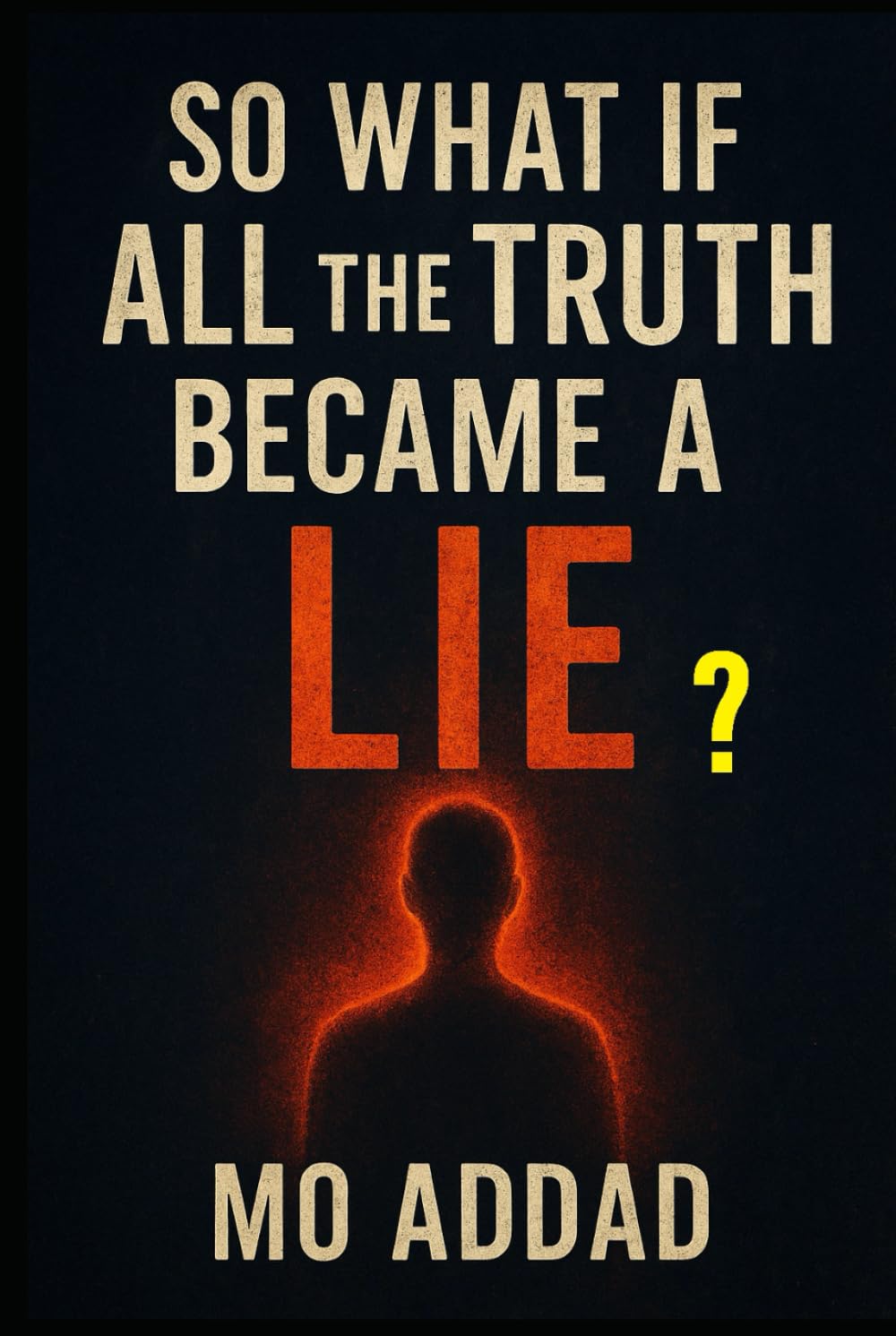So What if All The Truth Became a Lie ?: A Mind-Bending Journey Where Nothing Is Real, imaginations That Will Make You Question Everything