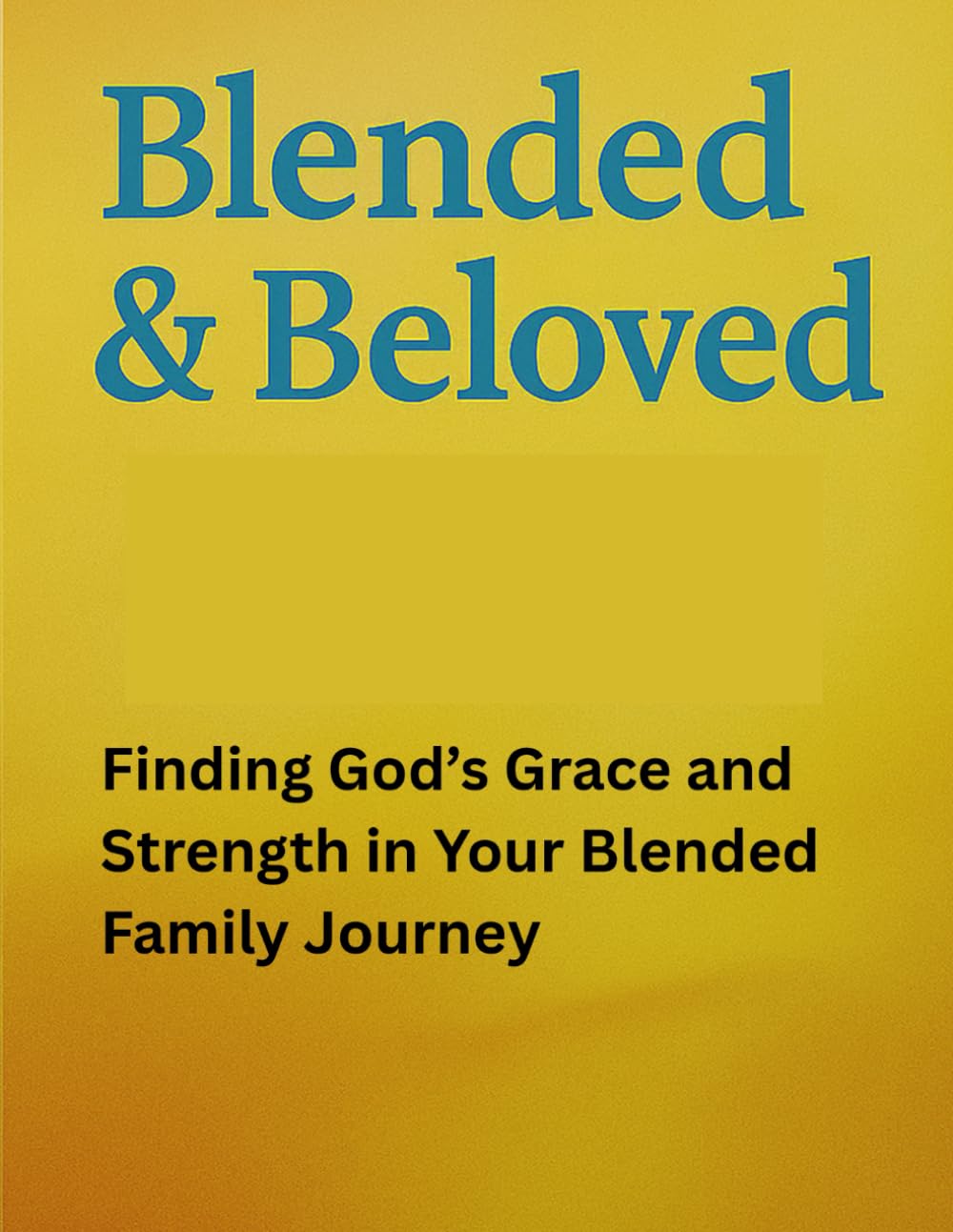 Blended & Beloved: Finding God’s Grace and Strength in Your Blended Family Journey