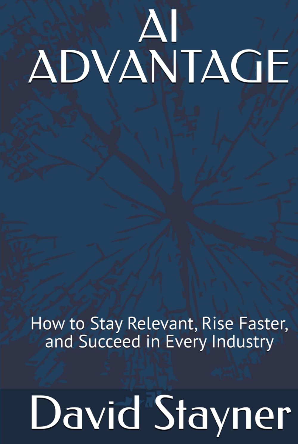 AI ADVANTAGE: How to Stay Relevant, Rise Faster, and Succeed in Every Industry
