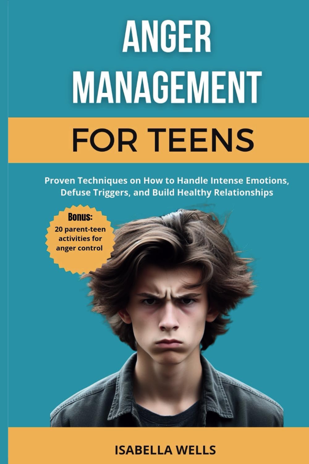 Anger management for teens: Proven Techniques on How to Handle Intense Emotions, Defuse Triggers, and Build Healthy Relationships