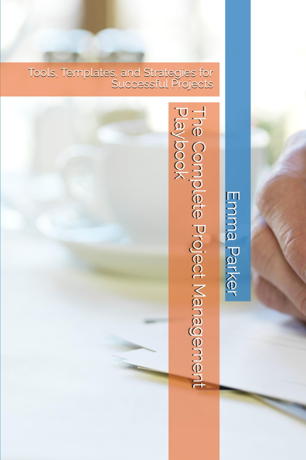 The Complete Project Management Playbook: Tools, Templates, and Strategies for Successful Projects