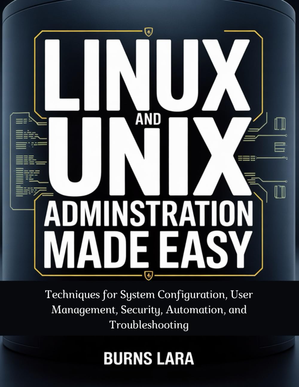 Linux and UNIX Administration Made Easy: Techniques for System Configuration, User Management, Security, Automation, and Troubleshooting