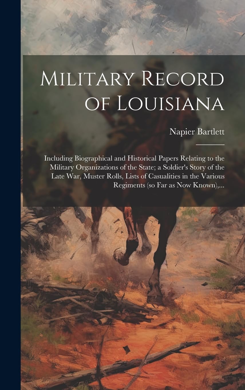 Military Record of Louisiana; Including Biographical and Historical Papers Relating to the Military Organizations of the State; a Soldier's Story of ... Various Regiments (so Far as Now Known), ...
