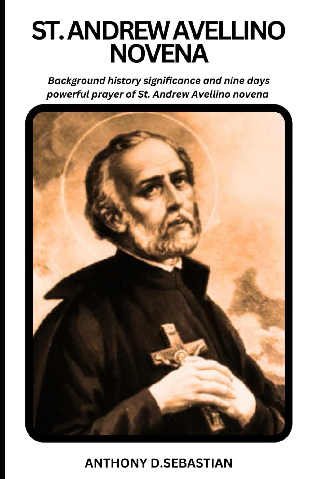 ST. ANDREW AVELLINO NOVENA: Background history significance and nine days powerful prayer of St. Andrew Avellino novena (Catholic novena prayer books and devotionals collection)