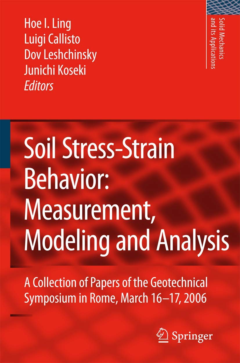 Soil Stress-Strain Behavior: Measurement, Modeling and Analysis: A Collection of Papers of the Geotechnical Symposium in Rome, March 16-17, 2006 (Solid Mechanics and Its Applications, 146)