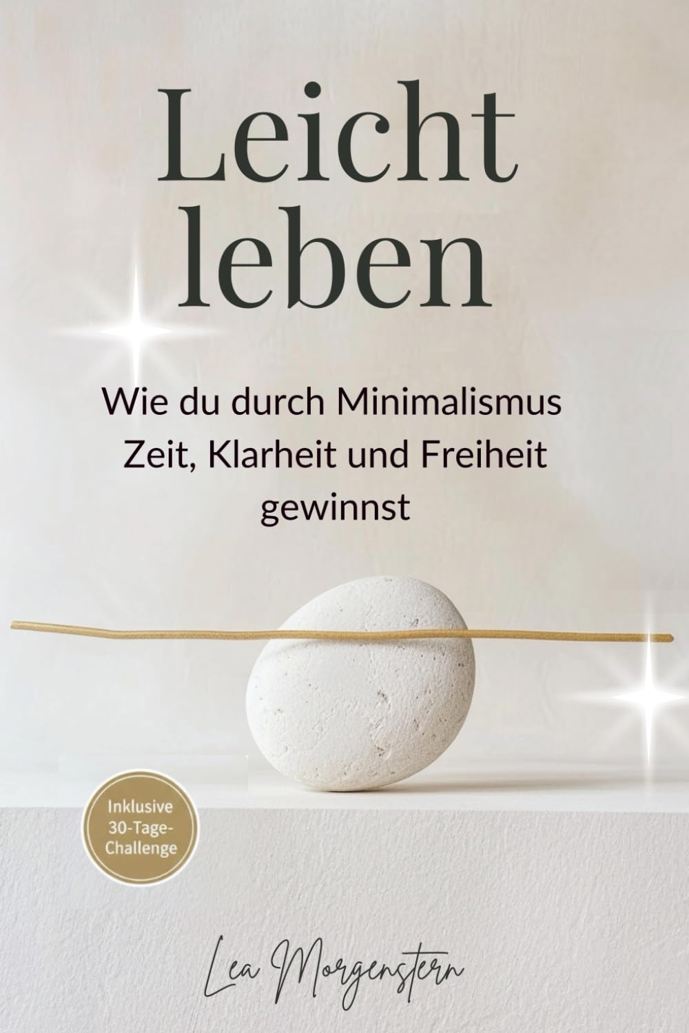 Leicht leben – Wie du durch Minimalismus Zeit, Klarheit und Freiheit gewinnst: Ein Praxisbuch für mehr Raum, Fokus und Lebensqualität