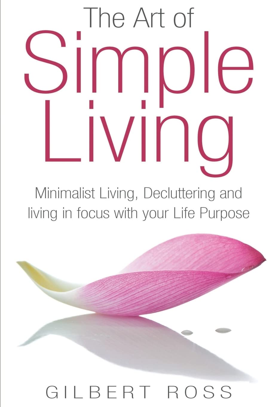 The Art of Simple Living: Minimalist Living, Decluttering and Living in Focu