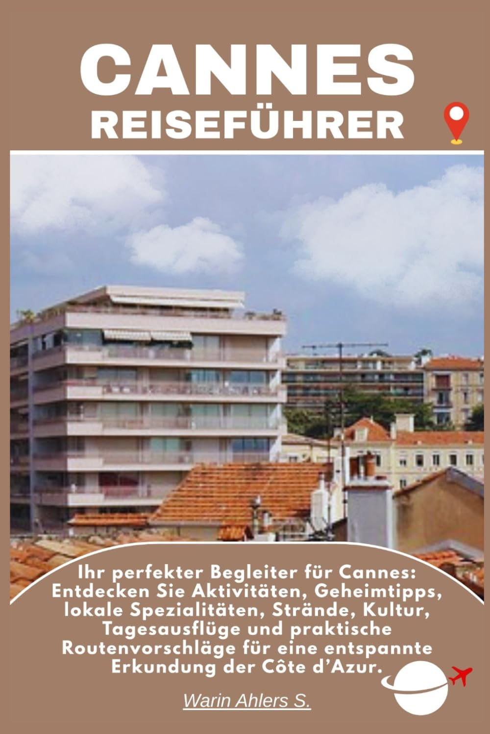 CANNES REISEFÜHRER: Ihr perfekter Begleiter für Cannes: Entdecken Sie Aktivitäten, Geheimtipps, lokale Spezialitäten, Strände, Kultur, Tagesausflüge ... eine entspannte Erkundung der Côte d’Azur.