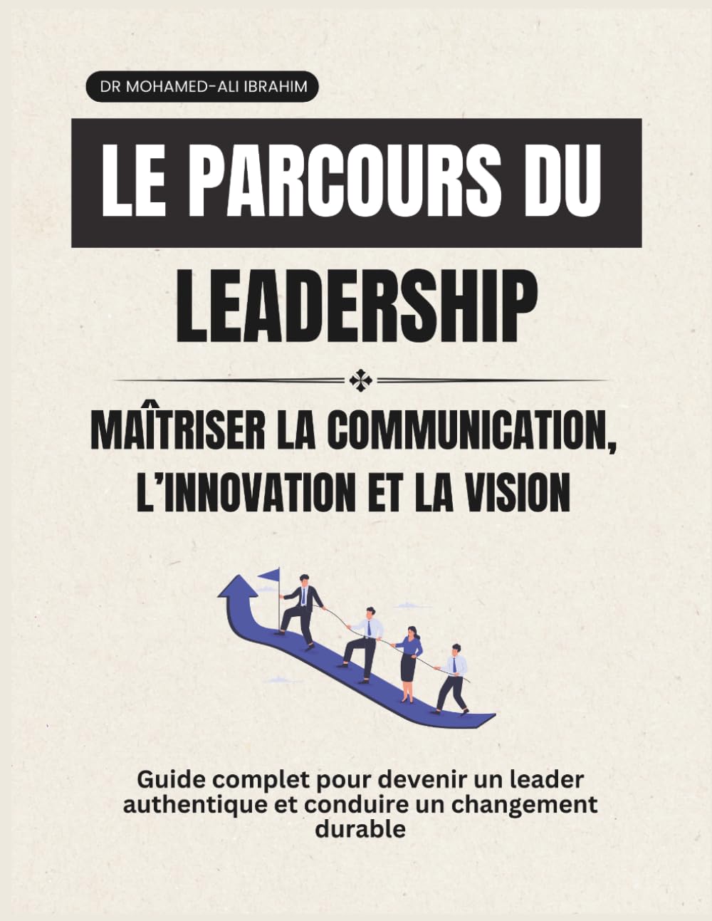 Le parcours du leadership Maîtriser la communication, l’innovation et la vision: Guide complet pour devenir un leader authentique et conduire un changement durable (leadership Journey)
