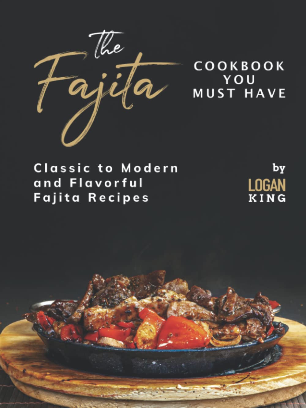 The Fajita Cookbook You Must Have: Classic to Modern and Flavorful Fajita Recipes