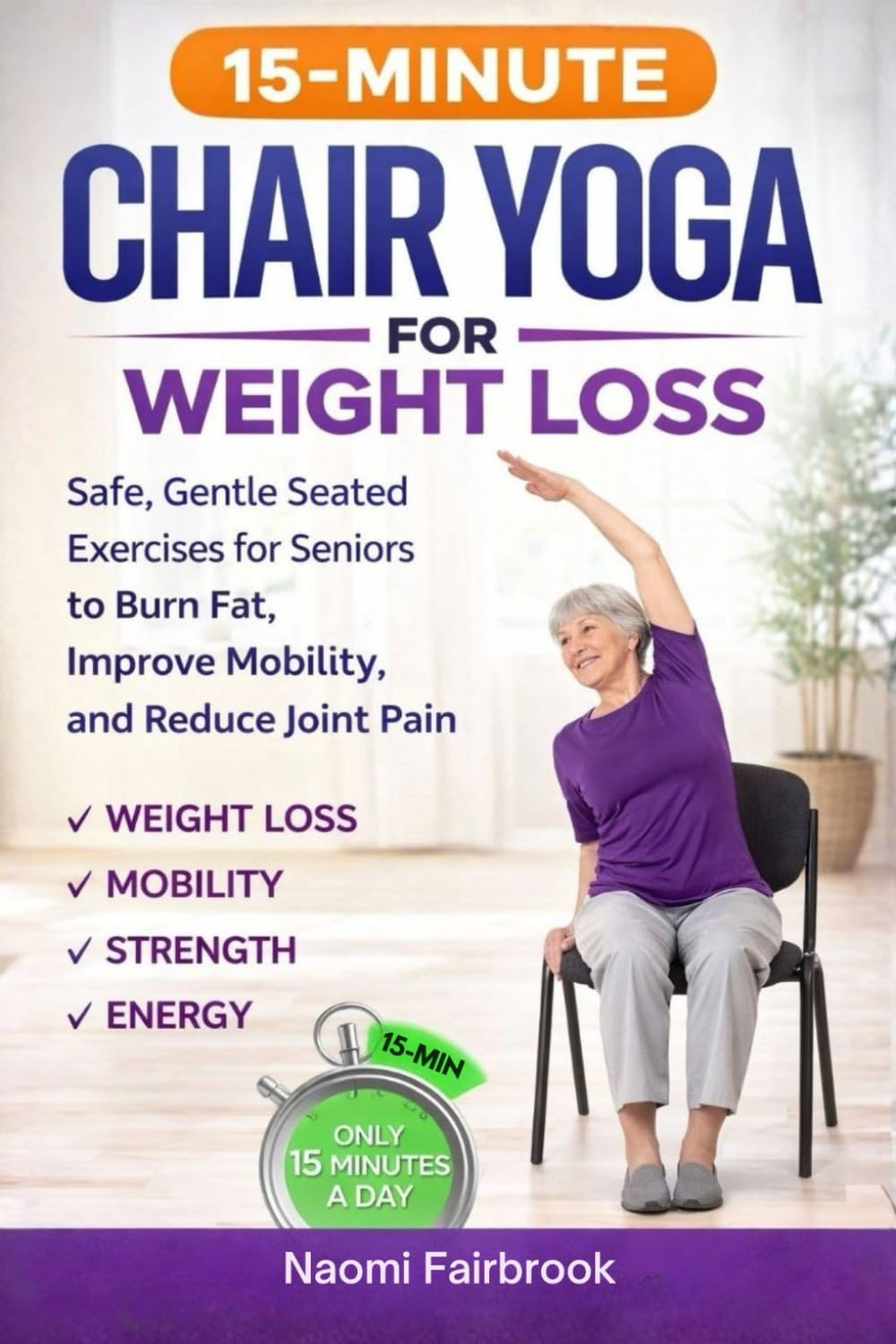 15-MINUTE CHAIR YOGA FOR WEIGHT LOSS: Safe, Gentle Seated Exercises for Seniors to Burn Fat, Improve Mobility, and Reduce Joint Pain