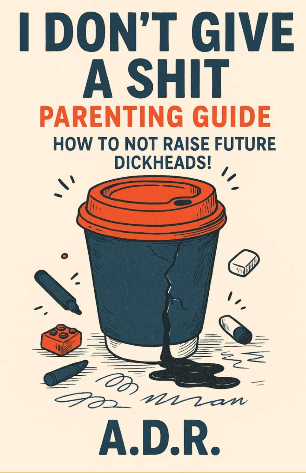 I Don’t Give a Sh*t Parenting Guide: How to NOT Raise Future D*ckheads