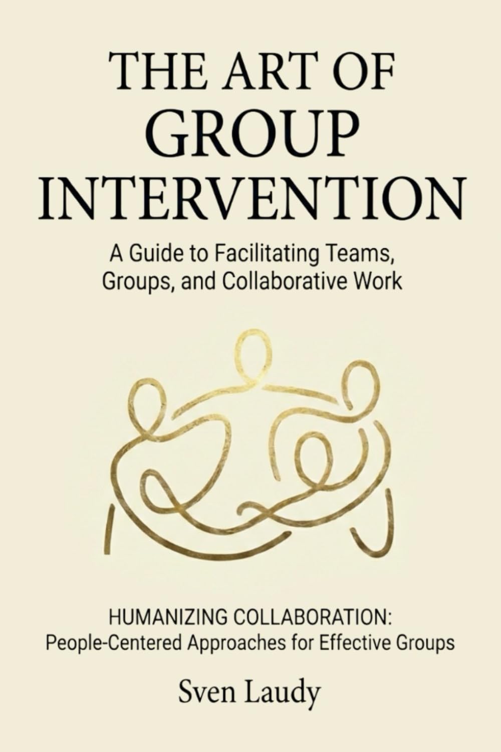 The Art of Group Intervention: A Guide to Facilitating Teams, Groups, and Collaborative Work