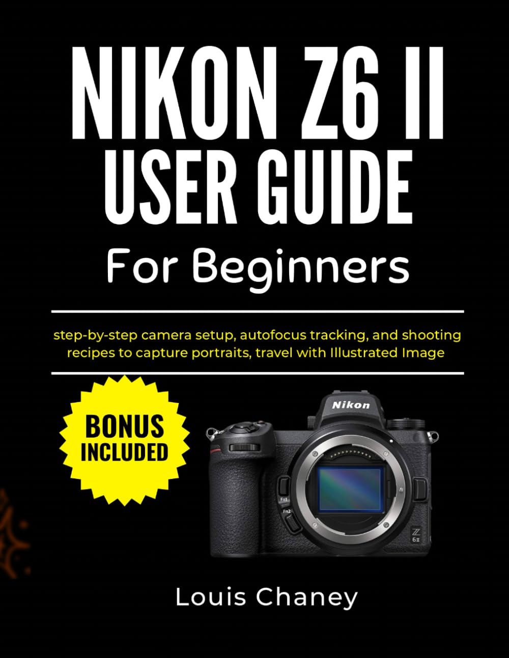 NIKON Z6 II USER GUIDE FOR BEGINNERS: Step-by-step camera setup, sharp focus, and clean exposure with illustrated images and quick practice drills