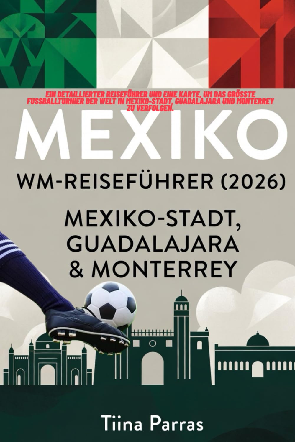 MEXIKO WM-REISEFÜHRER 2026: Ein detaillierter Reiseführer und eine Karte, um das größte Fußballturnier der Welt in Mexiko-Stadt, Guadalajara und Monterrey zu verfolgen.
