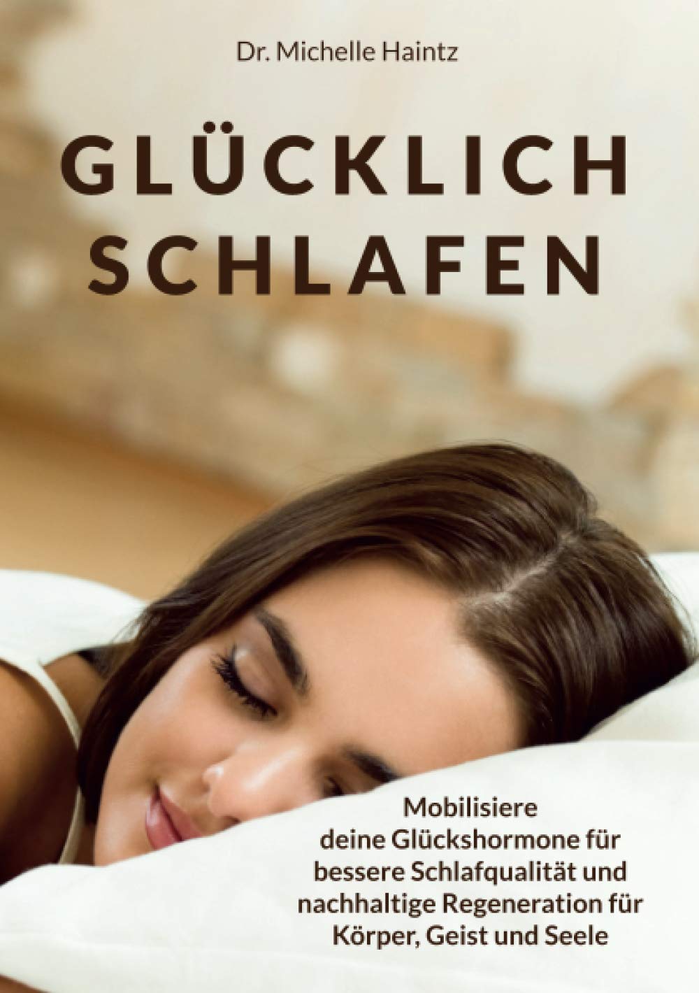 GLÜCKLICH SCHLAFEN: Mobilisiere deine Glückshormone für bessere Schlafqualität und nachhaltige Regeneration für Körper, Geist und Seele