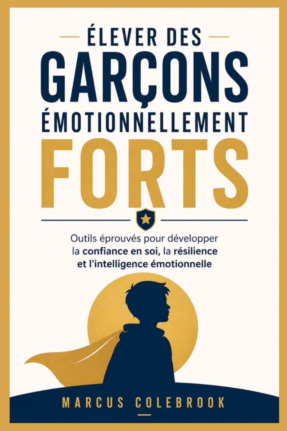 ÉLEVER DES GARÇONS ÉMOTIONNELLEMENT FORTS: Outils éprouvés pour développer la confiance en soi, la résilience et l'intelligence émotionnelle