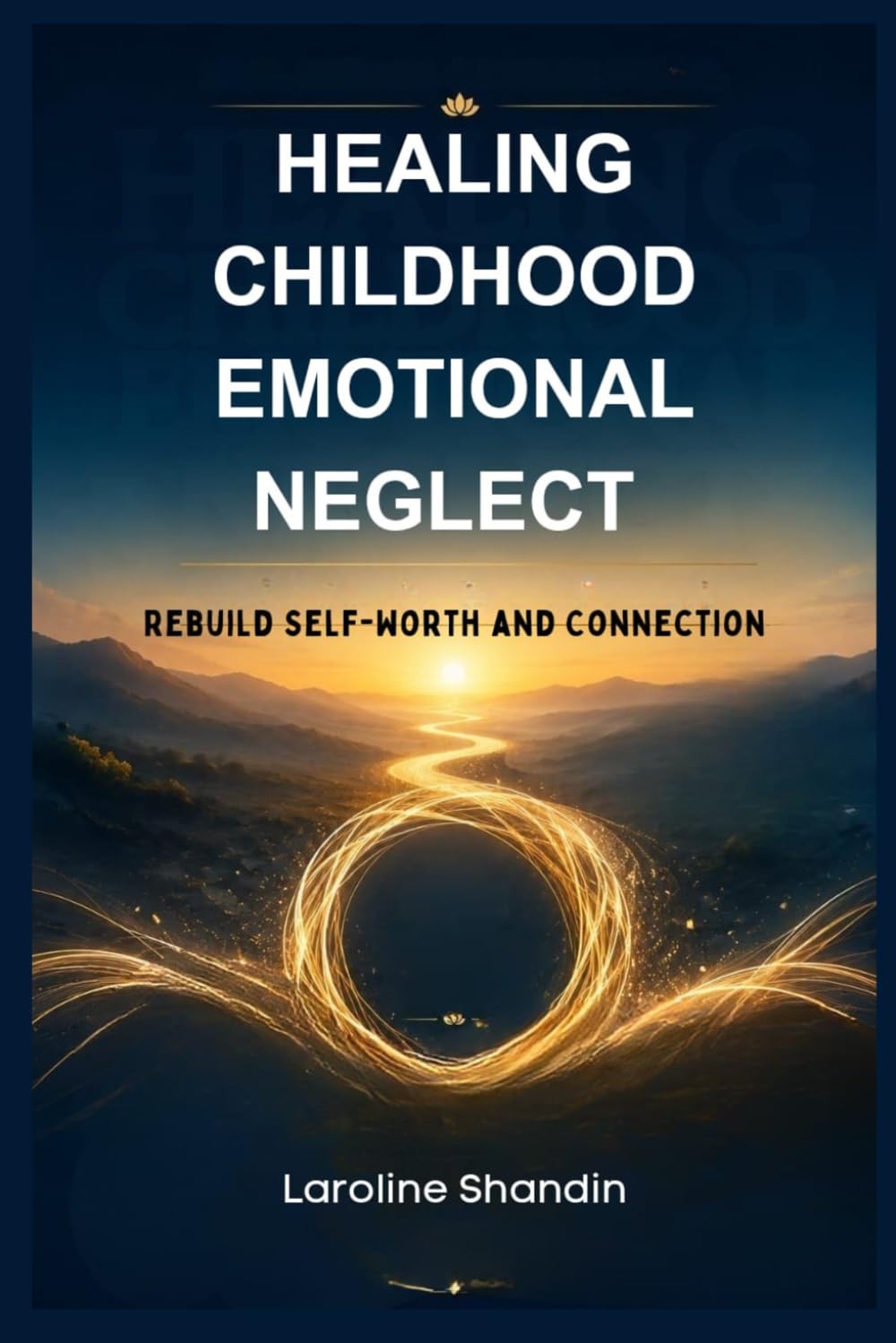 HEALING CHILDHOOD EMOTIONAL NEGLECT: Rebuild Self-Worth and Connection