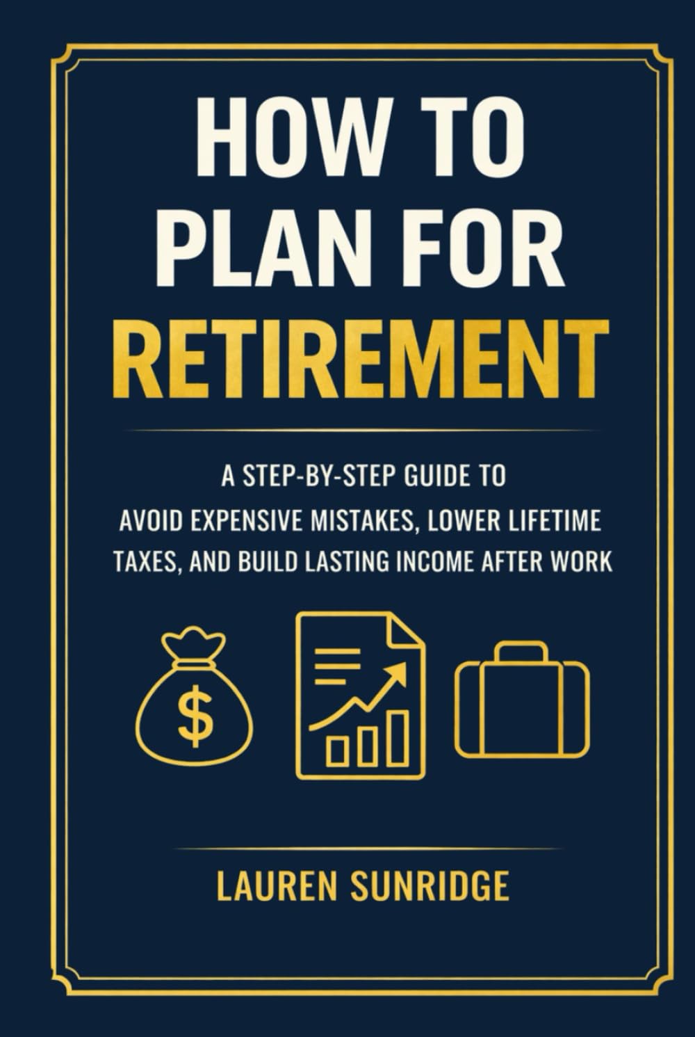 How to Plan for Retirement: A Step-by-Step Guide to Avoid Expensive Mistakes, Lower Lifetime Taxes, and Build Lasting Income After Work (The Complete Estate & Retirement Planning System)