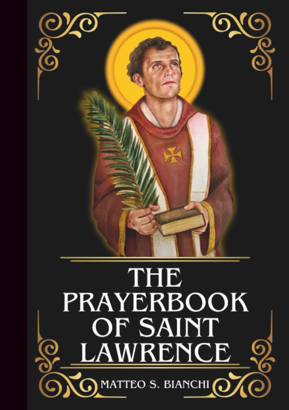THE PRAYERBOOK OF SAINT LAWRENCE: Powerful Novena, Litany, And Chaplet To The Patron Of Deacons, Cooks, Chefs, Firefighters, And The Poor (THE COMMUNION OF THE SAINTS)