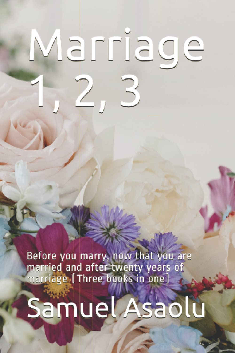 Marriage 1, 2, 3: Before you marry, now that you are married and after twenty years of marriage (Three books in one) (Christian must know Series)