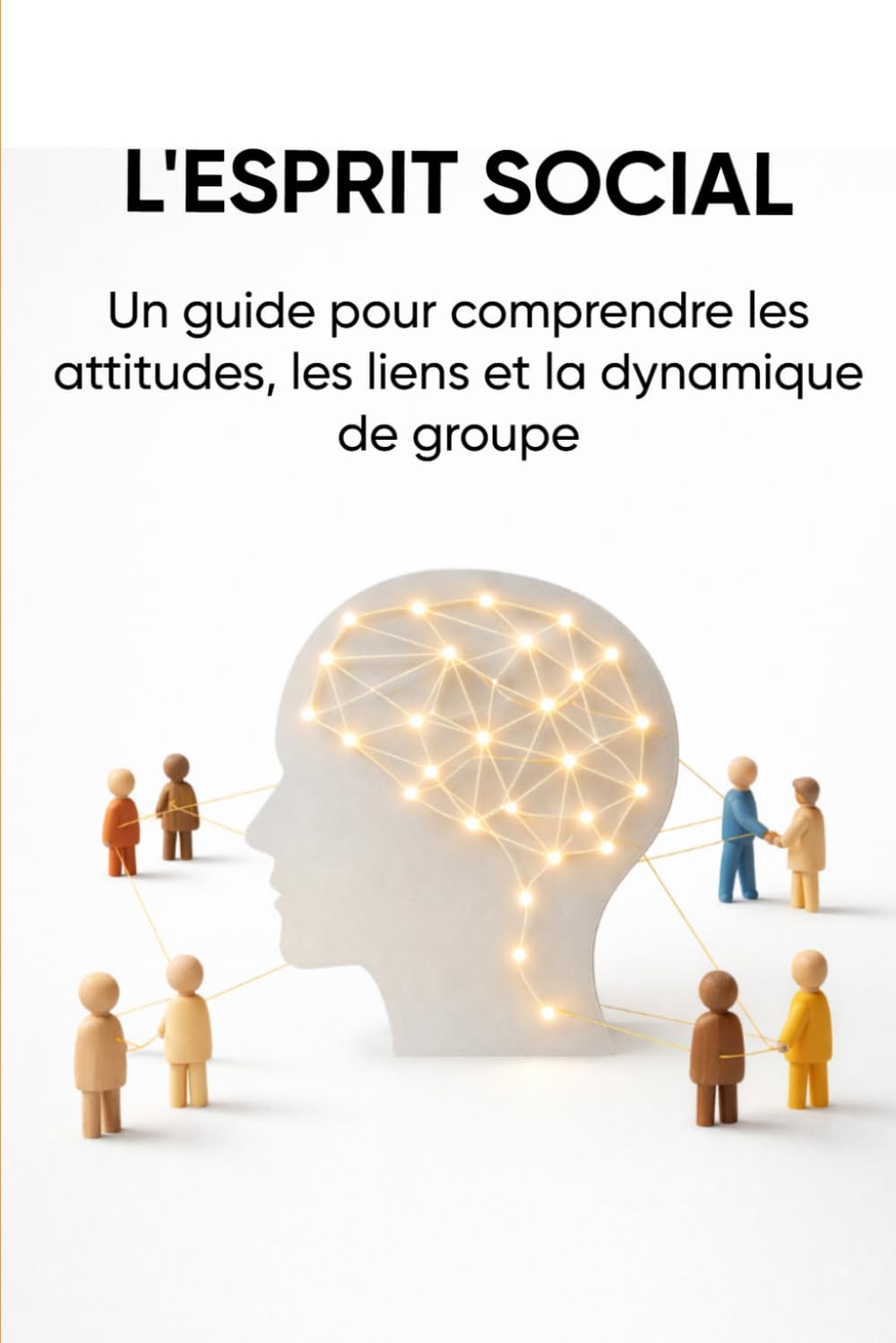 L'ESPRIT SOCIAL: Un guide pour comprendre les attitudes, les liens et la dynamique de groupe