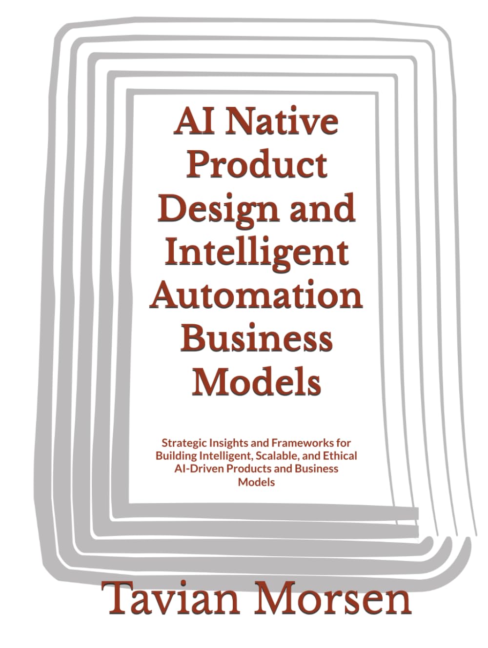 AI Native Product Design and Intelligent Automation Business Models: Strategic Insights and Frameworks for Building Intelligent, Scalable, and Ethical AI-Driven Products and Business Models