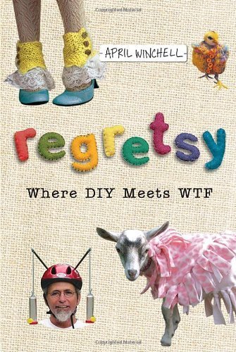 Regretsy: Where DIY Meets WTF by April Winchell (2010-04-06)