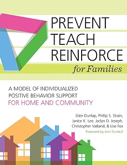 Prevent-Teach-Reinforce for Families A Model of Individualized Positive Behavior Support for Home and Community