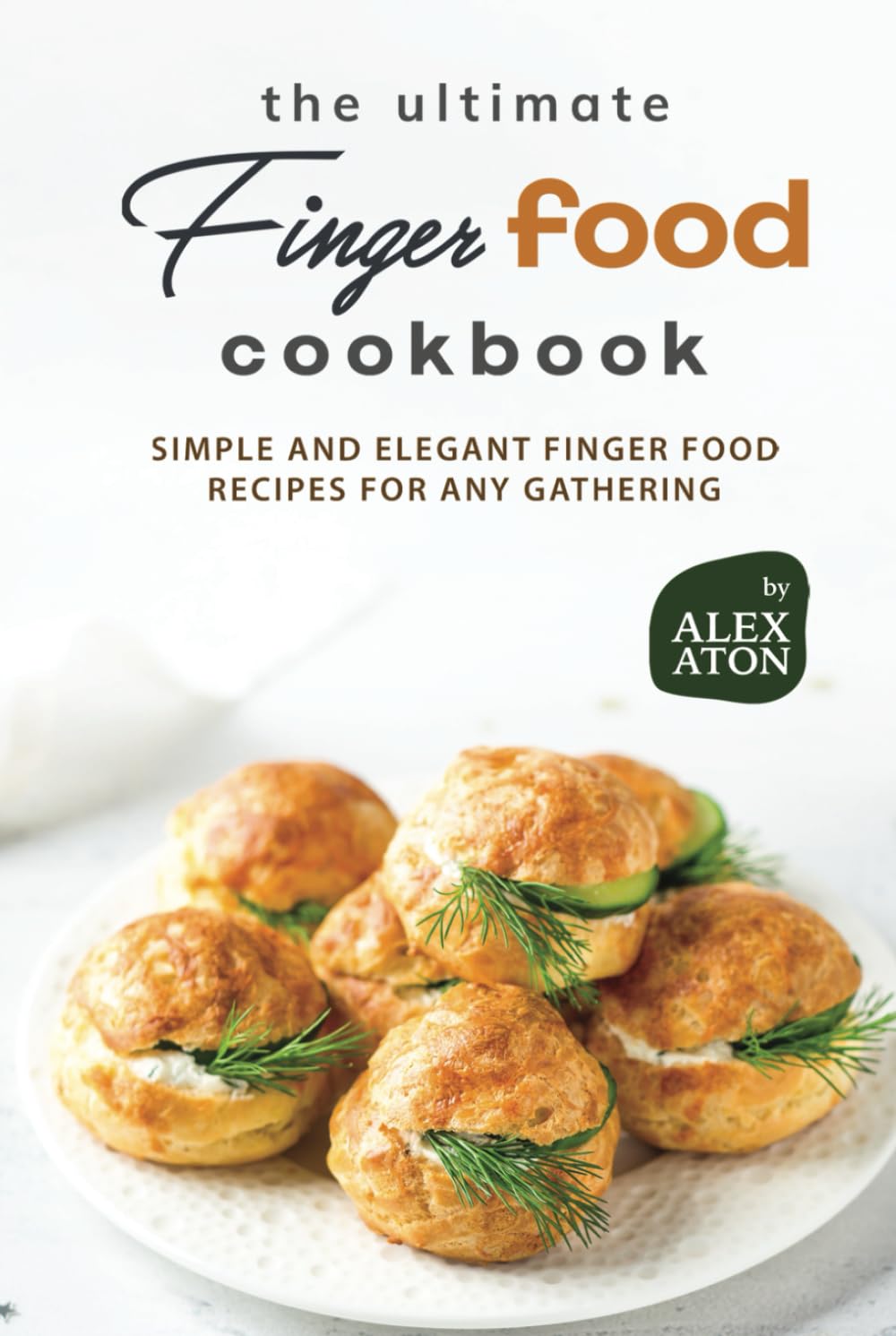 The Ultimate Finger Food Cookbook: Simple and Elegant Finger Food Recipes for Any Gathering